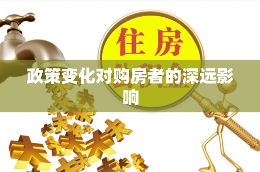 木兰政策变化对购房者的深远影响