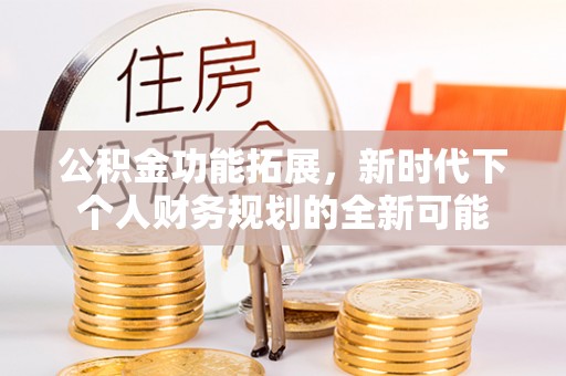 木兰公积金功能拓展，新时代下个人财务规划的全新可能