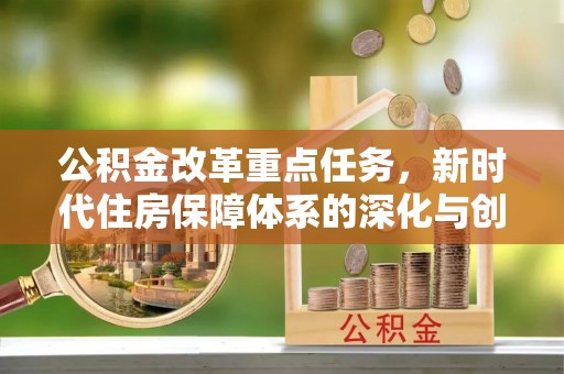 木兰公积金改革重点任务，新时代住房保障体系的深化与创新