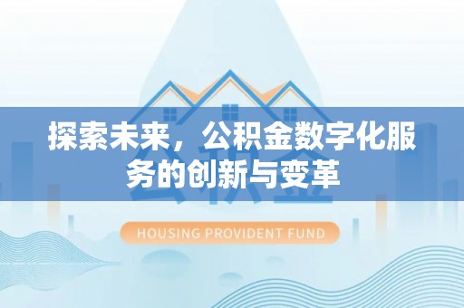 木兰探索未来，公积金数字化服务的创新与变革