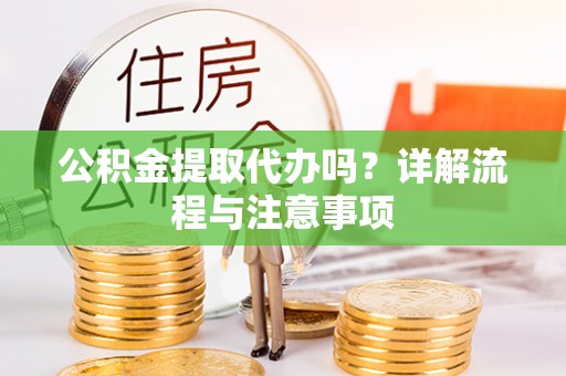 木兰公积金提取代办吗？详解流程与注意事项