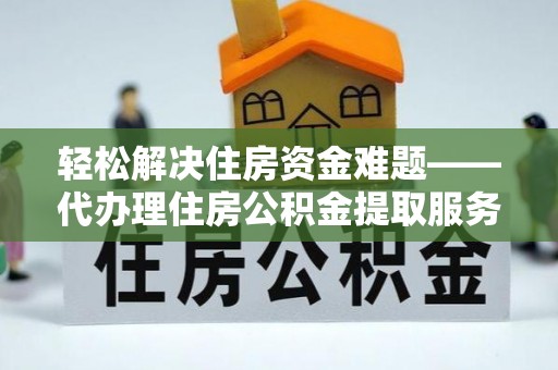 木兰轻松解决住房资金难题——代办理住房公积金提取服务详解