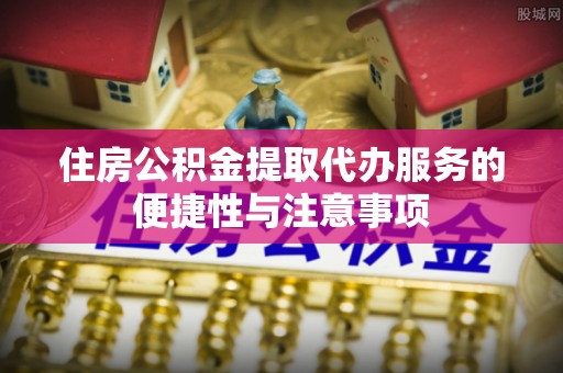木兰住房公积金提取代办服务的便捷性与注意事项