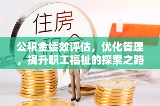 木兰公积金绩效评估，优化管理，提升职工福祉的探索之路