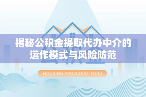 木兰揭秘公积金提取代办中介的运作模式与风险防范