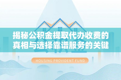 木兰揭秘公积金提取代办收费的真相与选择靠谱服务的关键