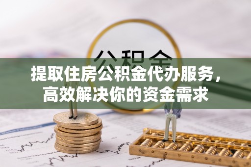 木兰提取住房公积金代办服务，高效解决你的资金需求