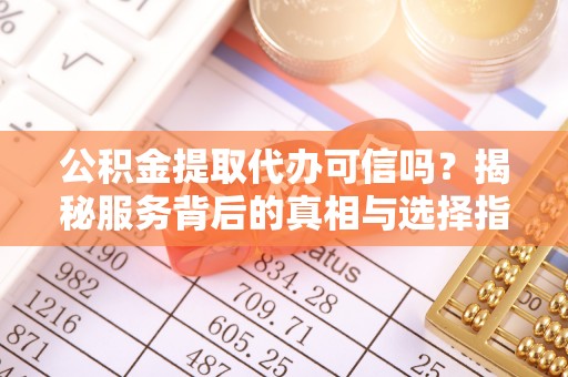 木兰公积金提取代办可信吗？揭秘服务背后的真相与选择指南
