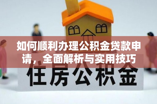 木兰如何顺利办理公积金贷款申请，全面解析与实用技巧