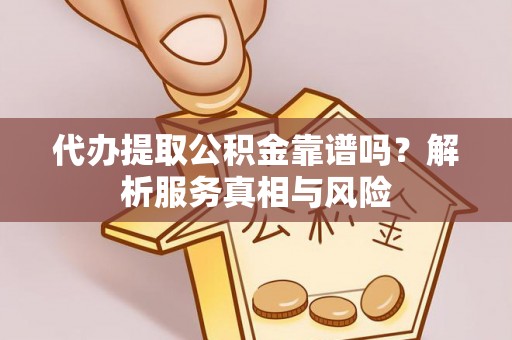 木兰代办提取公积金靠谱吗？解析服务真相与风险