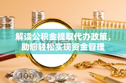 木兰解读公积金提取代办政策，助您轻松实现资金管理