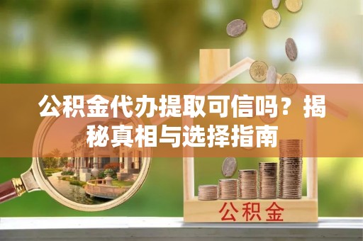 木兰公积金代办提取可信吗？揭秘真相与选择指南