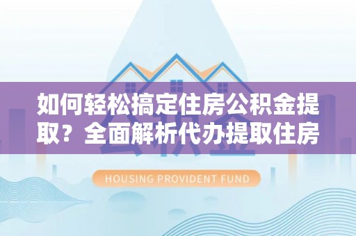 木兰如何轻松搞定住房公积金提取？全面解析代办提取住房公积金流程