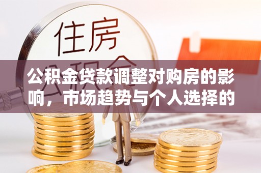 木兰公积金贷款调整对购房的影响，市场趋势与个人选择的深度解析