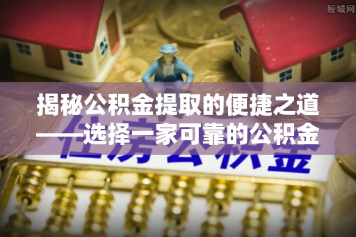 木兰揭秘公积金提取的便捷之道——选择一家可靠的公积金提取代办公司