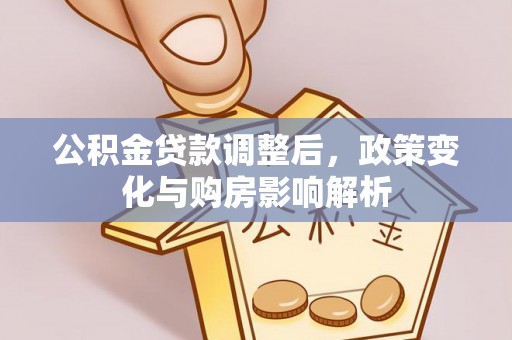 木兰公积金贷款调整后，政策变化与购房影响解析