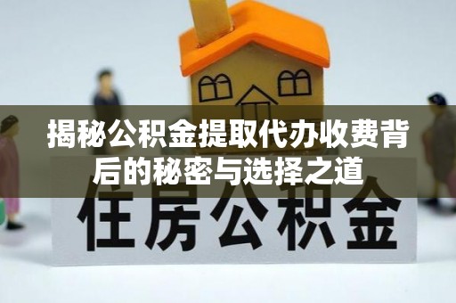 木兰揭秘公积金提取代办收费背后的秘密与选择之道