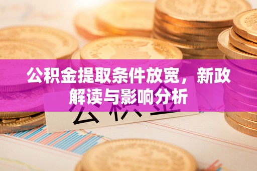 木兰公积金提取条件放宽，新政解读与影响分析