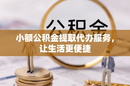 木兰小额公积金提取代办服务，让生活更便捷