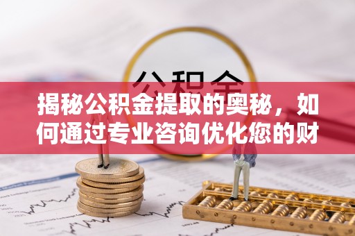 木兰揭秘公积金提取的奥秘，如何通过专业咨询优化您的财务规划