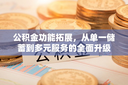 木兰公积金功能拓展，从单一储蓄到多元服务的全面升级