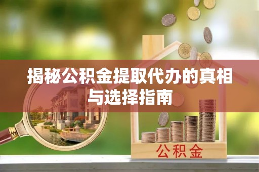 木兰揭秘公积金提取代办的真相与选择指南