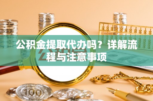 木兰公积金提取代办吗？详解流程与注意事项