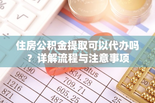 木兰住房公积金提取可以代办吗？详解流程与注意事项