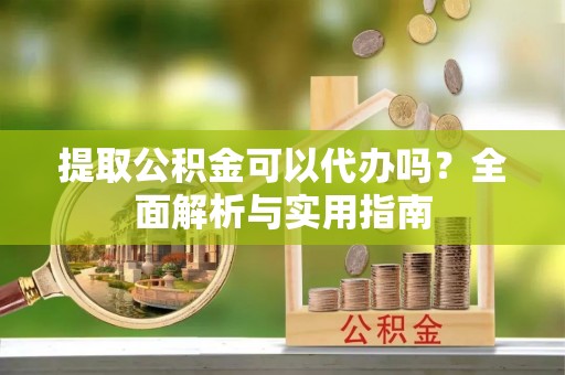 木兰提取公积金可以代办吗？全面解析与实用指南