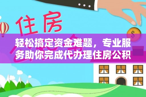 木兰轻松搞定资金难题，专业服务助你完成代办理住房公积金提取