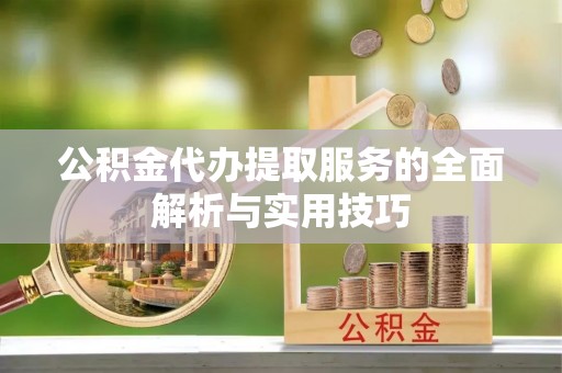 木兰公积金代办提取服务的全面解析与实用技巧