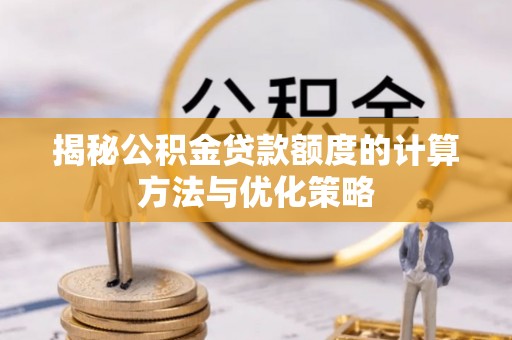木兰揭秘公积金贷款额度的计算方法与优化策略