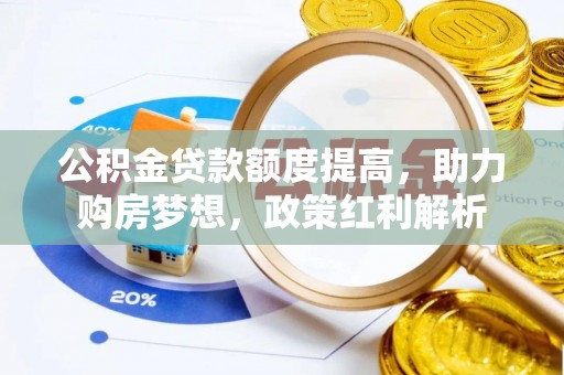 木兰公积金贷款额度提高，助力购房梦想，政策红利解析