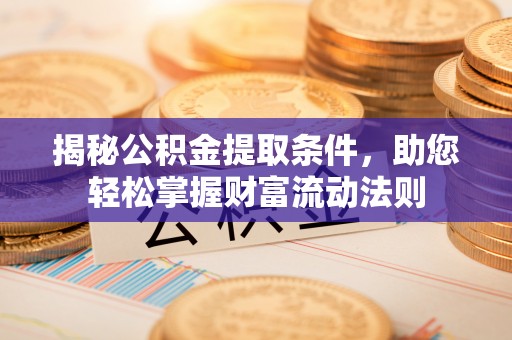 木兰揭秘公积金提取条件，助您轻松掌握财富流动法则