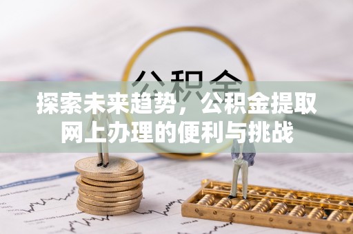 木兰探索未来趋势，公积金提取网上办理的便利与挑战