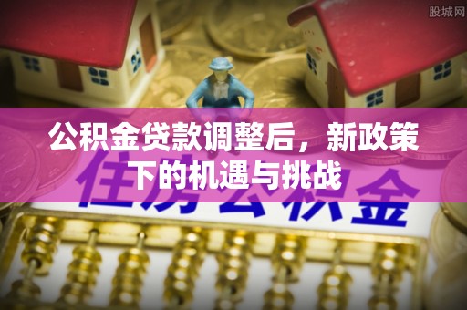 木兰公积金贷款调整后，新政策下的机遇与挑战