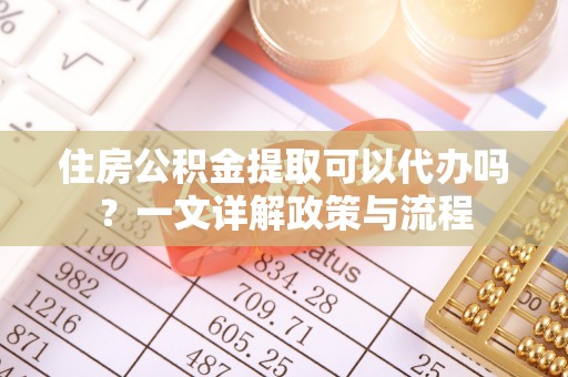 木兰住房公积金提取可以代办吗？一文详解政策与流程