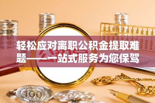 木兰轻松应对离职公积金提取难题——一站式服务为您保驾护航
