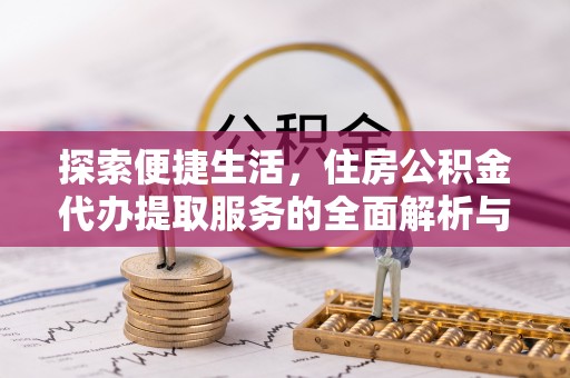 木兰探索便捷生活，住房公积金代办提取服务的全面解析与优势
