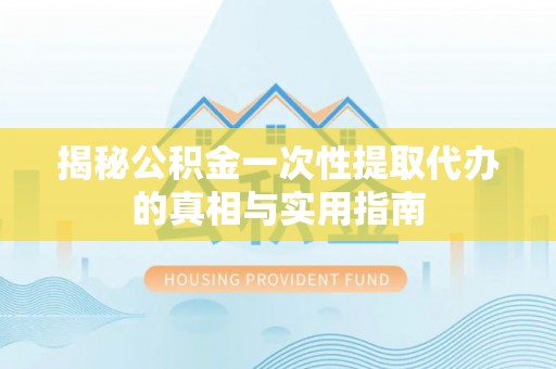 木兰揭秘公积金一次性提取代办的真相与实用指南