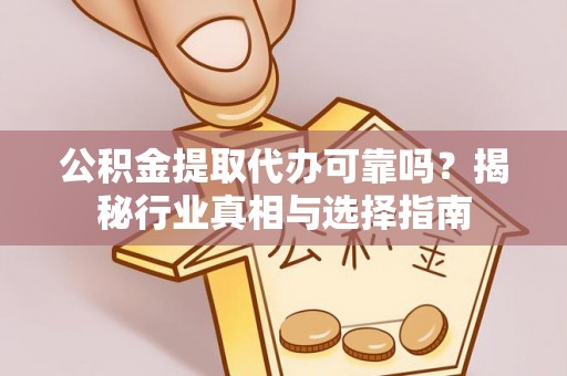 木兰公积金提取代办可靠吗？揭秘行业真相与选择指南
