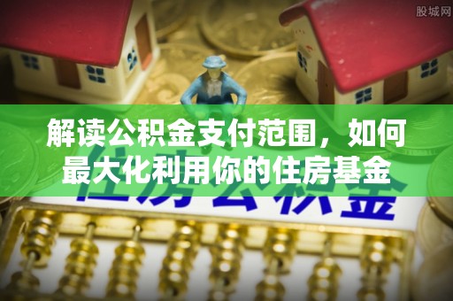 木兰解读公积金支付范围，如何最大化利用你的住房基金