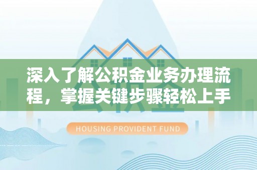 木兰深入了解公积金业务办理流程，掌握关键步骤轻松上手