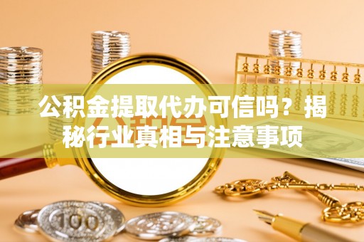 木兰公积金提取代办可信吗？揭秘行业真相与注意事项