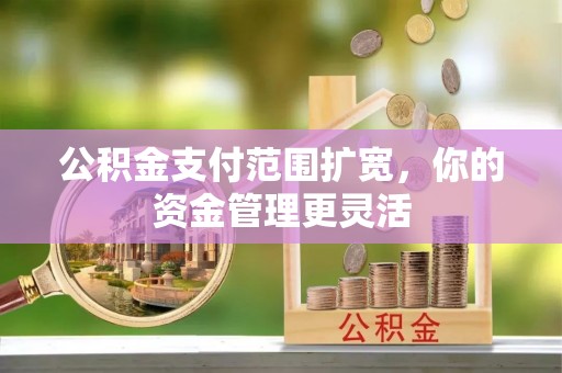 木兰公积金支付范围扩宽，你的资金管理更灵活