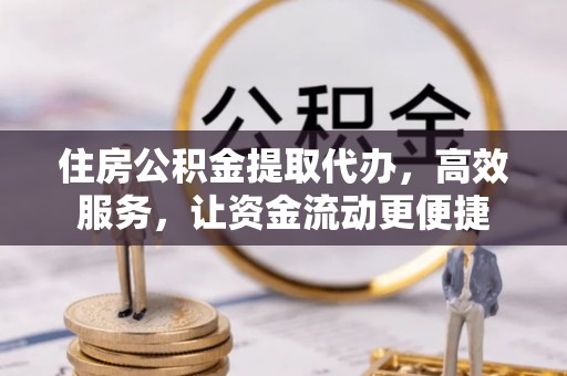 木兰住房公积金提取代办，高效服务，让资金流动更便捷