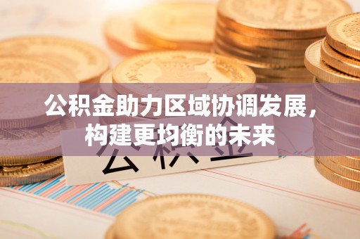 木兰公积金助力区域协调发展，构建更均衡的未来