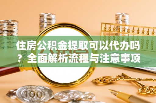 木兰住房公积金提取可以代办吗？全面解析流程与注意事项