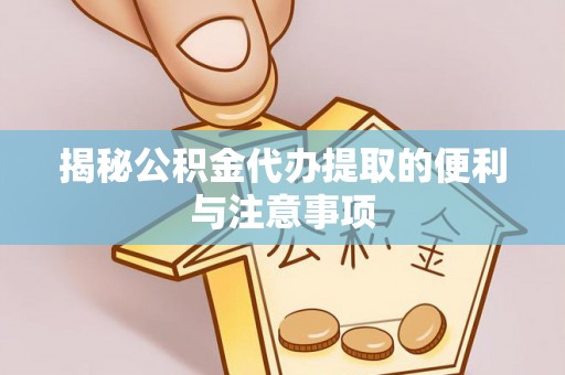 木兰揭秘公积金代办提取的便利与注意事项