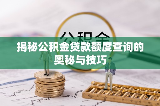 木兰揭秘公积金贷款额度查询的奥秘与技巧
